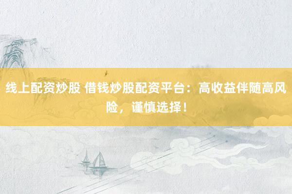 线上配资炒股 借钱炒股配资平台：高收益伴随高风险，谨慎选择！