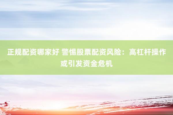 正规配资哪家好 警惕股票配资风险：高杠杆操作或引发资金危机