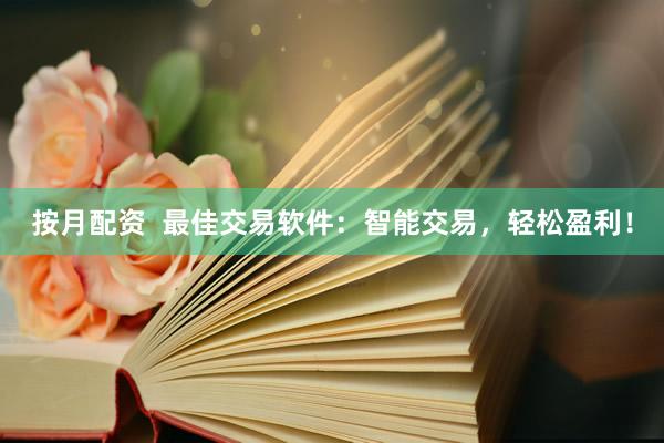 按月配资  最佳交易软件：智能交易，轻松盈利！