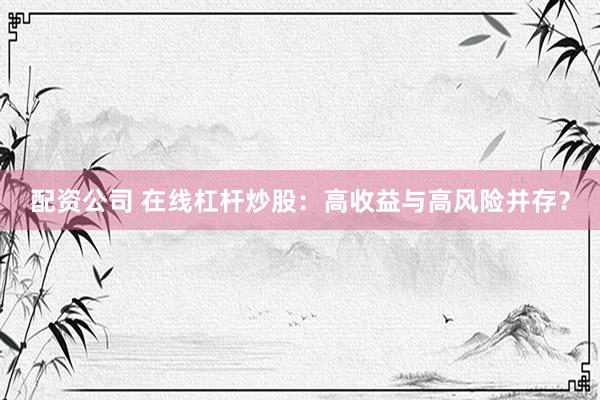配资公司 在线杠杆炒股：高收益与高风险并存？
