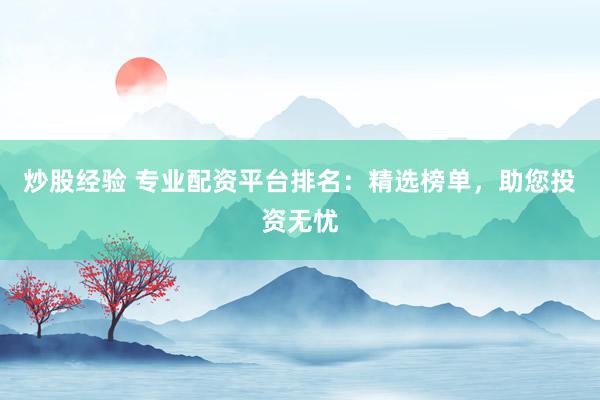 炒股经验 专业配资平台排名：精选榜单，助您投资无忧