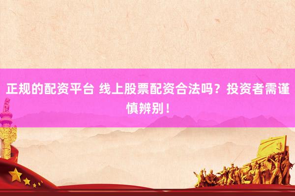 正规的配资平台 线上股票配资合法吗？投资者需谨慎辨别！