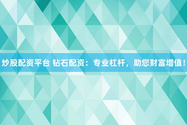 炒股配资平台 钻石配资：专业杠杆，助您财富增值！