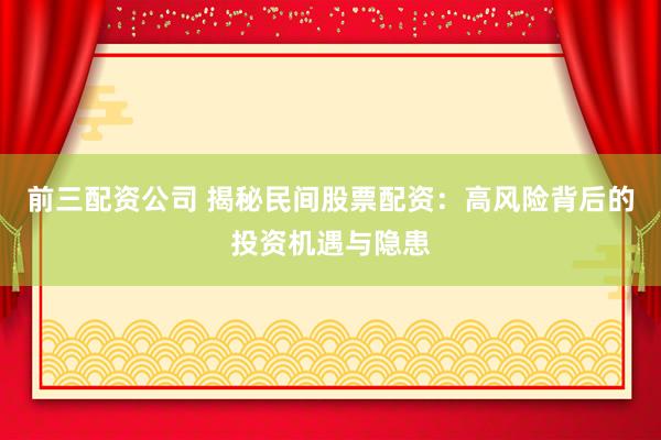 前三配资公司 揭秘民间股票配资：高风险背后的投资机遇与隐患