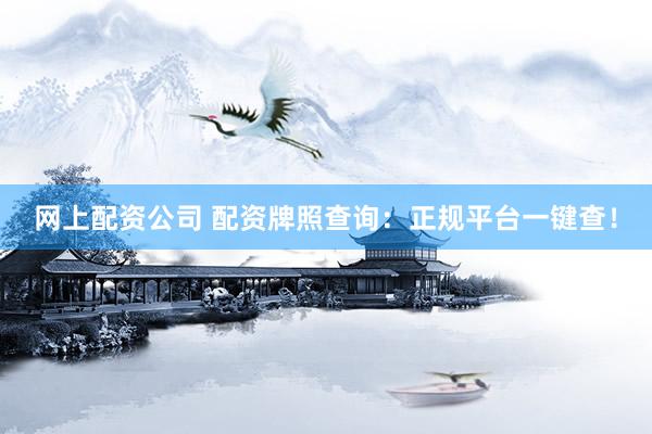 网上配资公司 配资牌照查询：正规平台一键查！