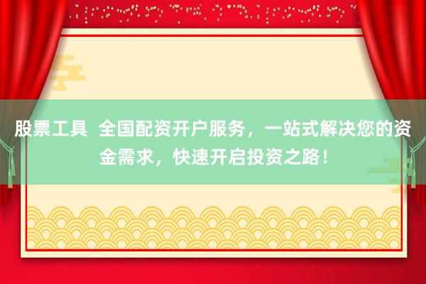 股票工具  全国配资开户服务，一站式解决您的资金需求，快速开启投资之路！