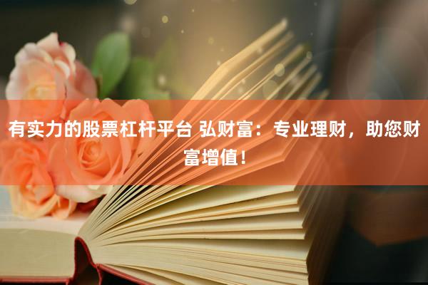 有实力的股票杠杆平台 弘财富：专业理财，助您财富增值！