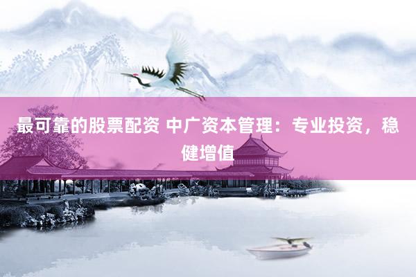 最可靠的股票配资 中广资本管理：专业投资，稳健增值