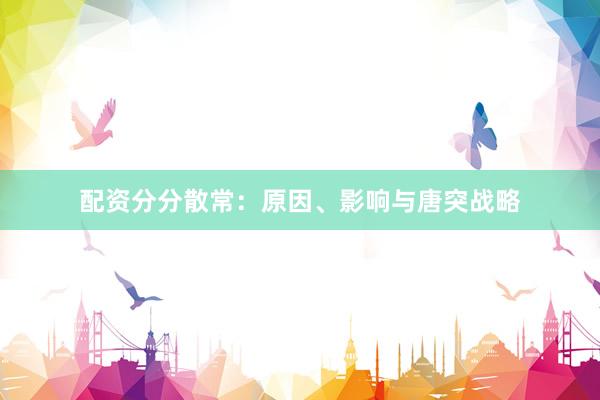 配资分分散常：原因、影响与唐突战略