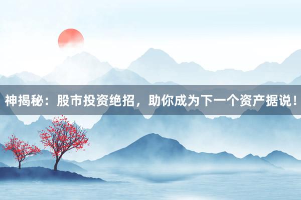 神揭秘：股市投资绝招，助你成为下一个资产据说！