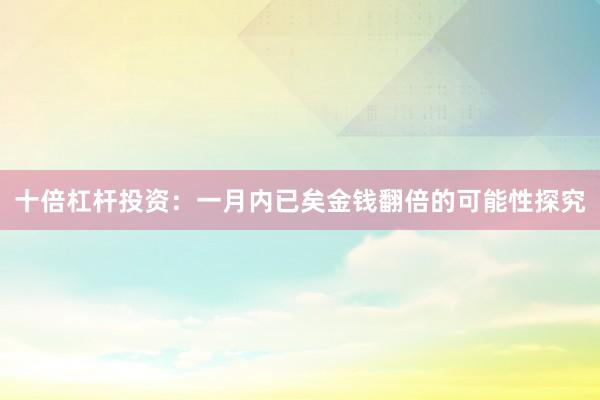 十倍杠杆投资：一月内已矣金钱翻倍的可能性探究