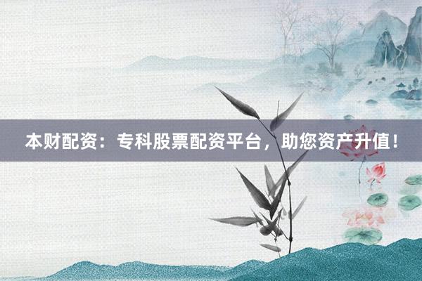 本财配资：专科股票配资平台，助您资产升值！