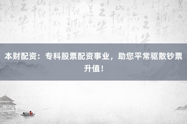 本财配资：专科股票配资事业，助您平常驱散钞票升值！