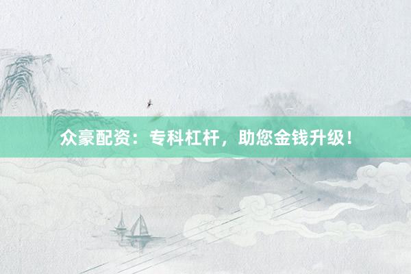众豪配资：专科杠杆，助您金钱升级！
