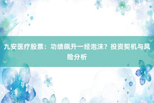 九安医疗股票：功绩飙升一经泡沫？投资契机与风险分析