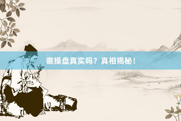 徽操盘真实吗？真相揭秘！