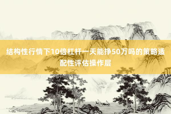 结构性行情下10倍杠杆一天能挣50万吗的策略适配性评估操作层