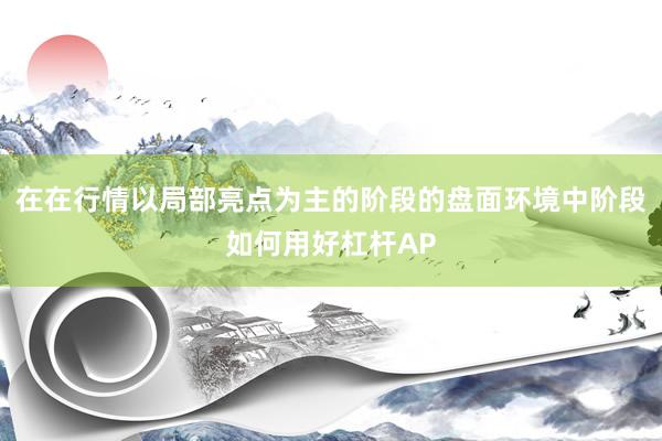 在在行情以局部亮点为主的阶段的盘面环境中阶段如何用好杠杆AP