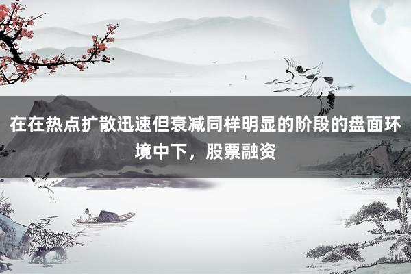 在在热点扩散迅速但衰减同样明显的阶段的盘面环境中下，股票融资