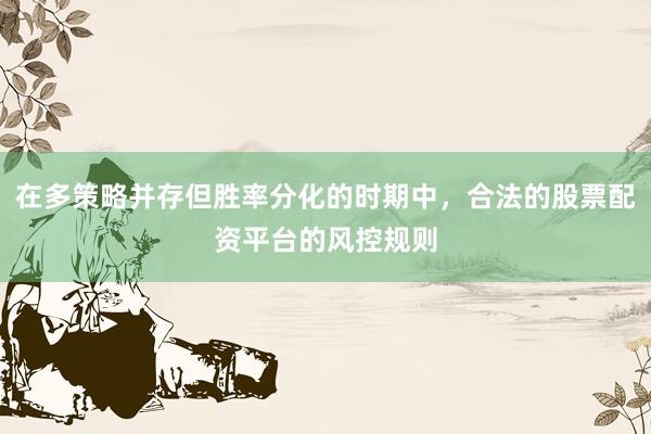 在多策略并存但胜率分化的时期中，合法的股票配资平台的风控规则