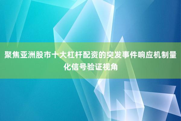 聚焦亚洲股市十大杠杆配资的突发事件响应机制量化信号验证视角