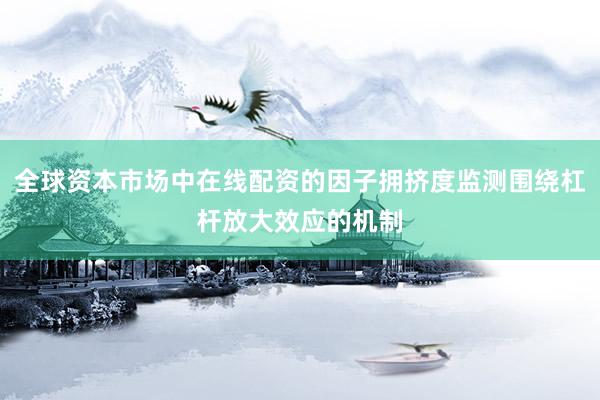 全球资本市场中在线配资的因子拥挤度监测围绕杠杆放大效应的机制