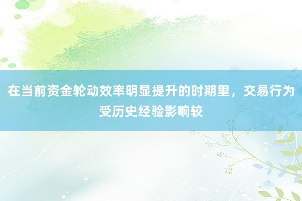 在当前资金轮动效率明显提升的时期里，交易行为受历史经验影响较