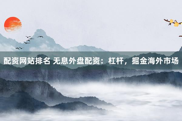 配资网站排名 无息外盘配资：杠杆，掘金海外市场