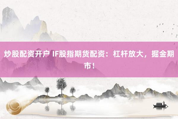 炒股配资开户 IF股指期货配资：杠杆放大，掘金期市！