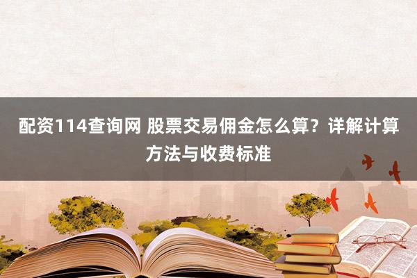 配资114查询网 股票交易佣金怎么算？详解计算方法与收费标准