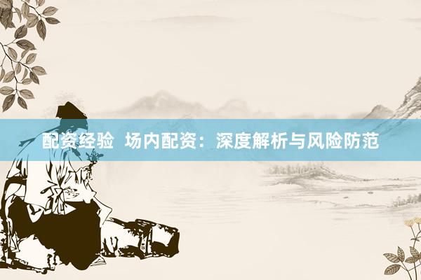 配资经验  场内配资：深度解析与风险防范