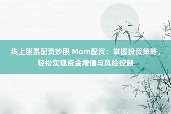 线上股票配资炒股 Mom配资：掌握投资策略，轻松实现资金增值与风险控制