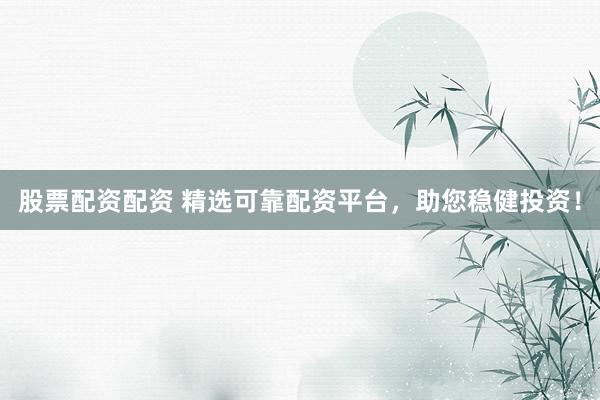 股票配资配资 精选可靠配资平台，助您稳健投资！