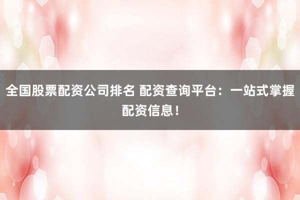 全国股票配资公司排名 配资查询平台：一站式掌握配资信息！