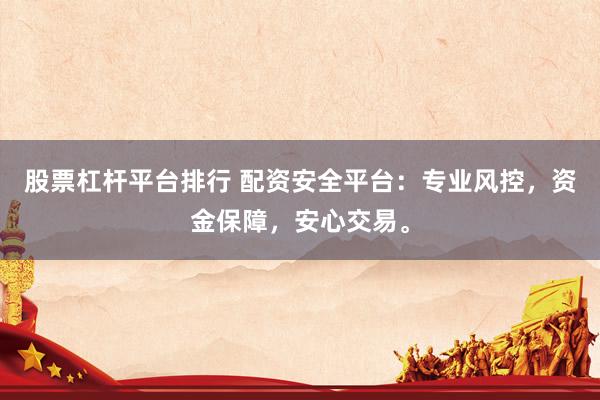 股票杠杆平台排行 配资安全平台：专业风控，资金保障，安心交易。