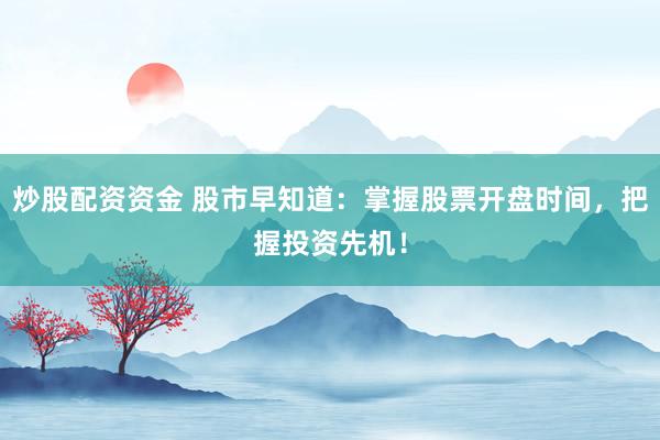 炒股配资资金 股市早知道：掌握股票开盘时间，把握投资先机！
