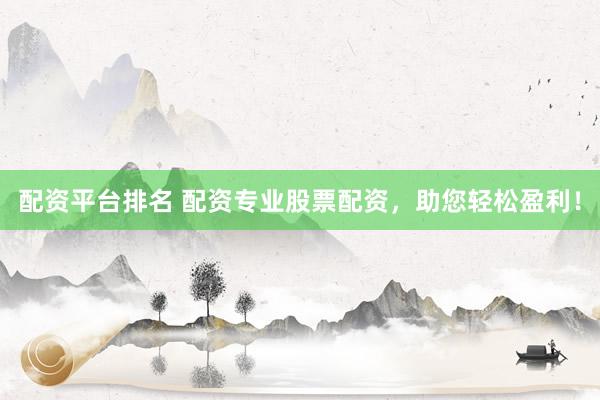 配资平台排名 配资专业股票配资，助您轻松盈利！
