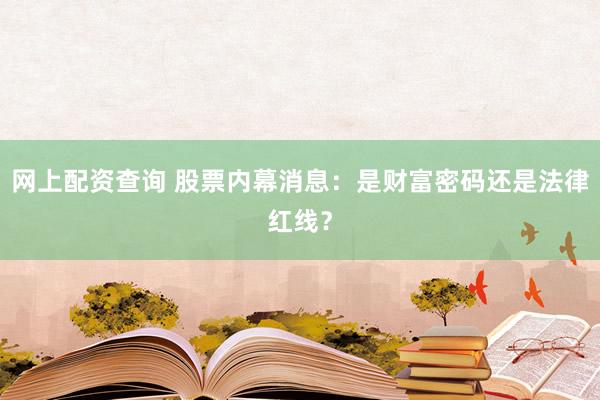 网上配资查询 股票内幕消息：是财富密码还是法律红线？