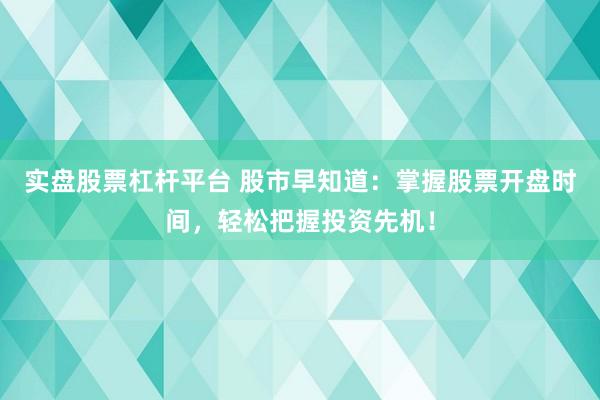 实盘股票杠杆平台 股市早知道：掌握股票开盘时间，轻松把握投资先机！