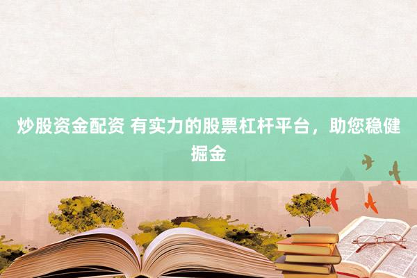 炒股资金配资 有实力的股票杠杆平台，助您稳健掘金
