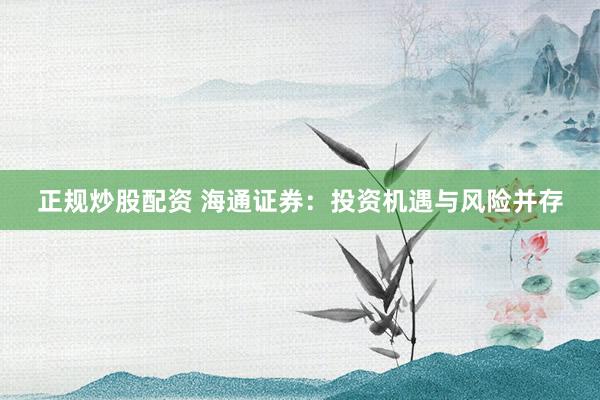 正规炒股配资 海通证券：投资机遇与风险并存